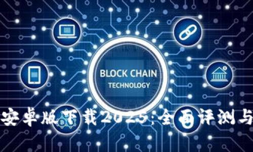 : TP钱包安卓版下载2025：全面评测与使用指南