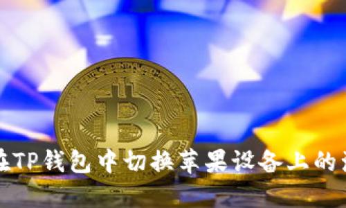 如何在TP钱包中切换苹果设备上的浏览器