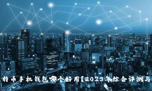 : 比特币手机钱包哪个好用？2023年综合评测与推荐
