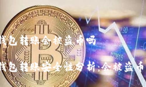 tp钱包转账会被盗币吗

tp钱包转账安全性分析：会被盗币吗？