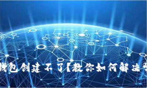 以太坊钱包创建不了？教你如何解决常见问题