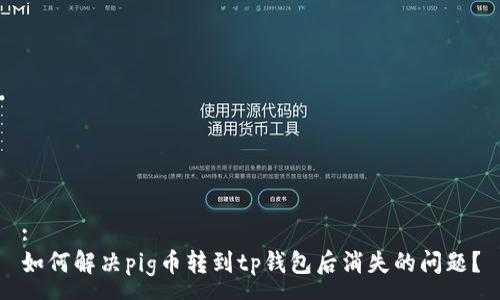 :
如何解决pig币转到tp钱包后消失的问题？