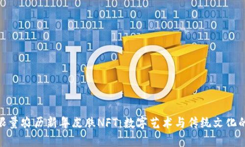 : tp钱包限量农历新年皮肤NFT：数字艺术与传统文化的完美结合