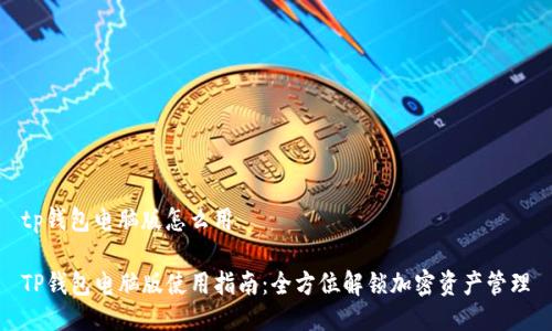 tp钱包电脑版怎么用

TP钱包电脑版使用指南：全方位解锁加密资产管理