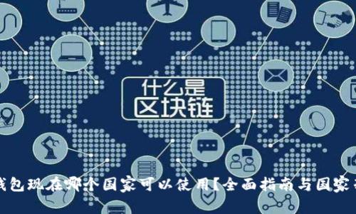TP钱包现在哪个国家可以使用？全面指南与国家列表