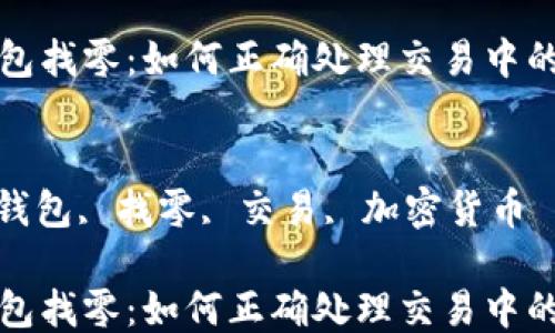 
比特币钱包找零：如何正确处理交易中的找零问题

关键词：
比特币, 钱包, 找零, 交易, 加密货币

比特币钱包找零：如何正确处理交易中的找零问题