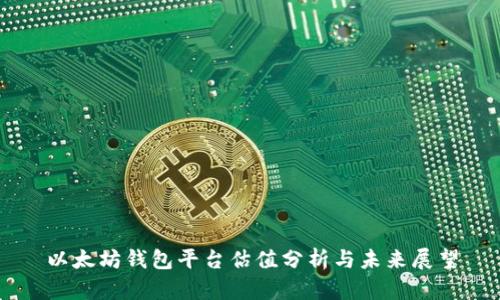 以太坊钱包平台估值分析与未来展望