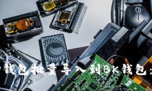 如何将TP钱包批量导入到BK钱包：详细指南