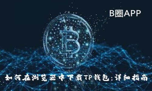 如何在浏览器中下载TP钱包：详细指南