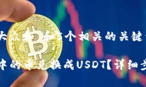 思考一个符合大众和 和5个相关的关键词

如何将TP钱包中的币兑换成USDT？详细步骤与注意事项