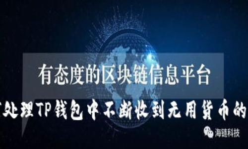 如何处理TP钱包中不断收到无用货币的问题