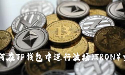 如何在TP钱包中进行波场（TRON）交易
