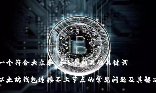 思考一个符合大众和 和5个相关的关键词

解决以太坊钱包连接不上节点的常见问题及其解决方案