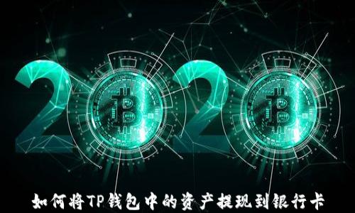 
如何将TP钱包中的资产提现到银行卡