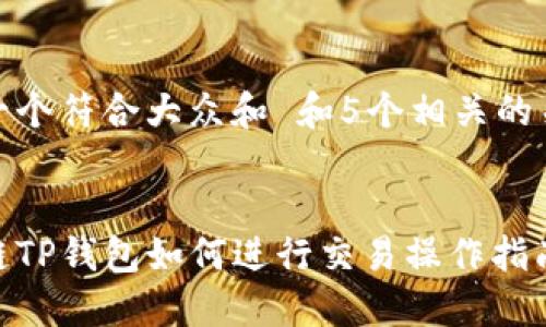 思考一个符合大众和 和5个相关的关键词
波场链TP钱包如何进行交易操作指南