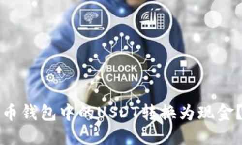 如何将火币钱包中的USDT转换为现金？详尽指南