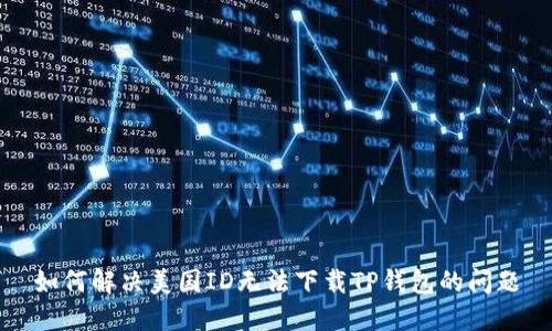 如何解决美国ID无法下载TP钱包的问题