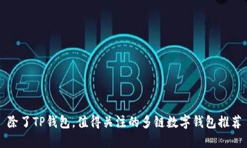 除了TP钱包，值得关注的多链数字钱包推荐