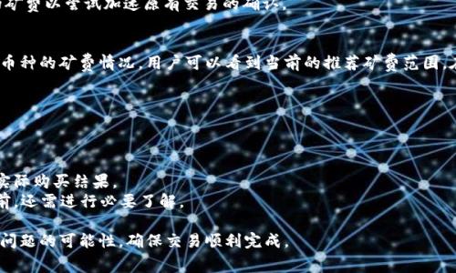 TP钱包买币显示矿费不足的原因及解决方法
TP钱包, 购买币, 矿费不足, 加密货币交易/guanjianci

在数字货币交易的世界里，钱包的选择和操作方式直接影响到用户的交易效率和体验。TP钱包作为一种便捷的数字货币钱包，受到许多用户的青睐。然而，有时候用户在 TP 钱包上购买币时会遇到一个常见问题——“矿费不足”。本文将详细解析这一问题，并提供相应的解决方法，帮助用户顺利完成数字货币的购买。

一、什么是矿费？
矿费（Transaction Fee）是指在区块链网络中，用户在进行交易时，为了激励矿工处理和打包交易而支付的一定费用。矿费的高低直接影响交易被打包的速度，矿费越高，交易被优先处理的概率就越大。

在不同的区块链网络中，矿费的计算方式和标准可能有所不同。例如，比特币和以太坊等主流币种具有相对复杂的矿费计算方式，而一些新兴的区块链项目则可能有不同的收费机制。通常情况下，用户在设置交易时，可以根据自己的需求选择合适的矿费。

二、TP钱包中矿费不足的表现及影响
当用户在 TP 钱包中进行币的购买时，如果系统提示“矿费不足”，这意味着当前设置的矿费低于网络要求的最低限额。此时，用户的交易将无法完成，买币操作也会受到限制。若矿费设置过低，即使将交易提交到网络中，该交易可能会处于待确认状态，导致交易延迟，甚至可能最终被网络拒绝。

矿费不足的问题主要影响使用 TP 钱包进行交易的用户，尤其是在市场交易较为活跃的时段，矿费标准会有相应变化，导致用户需要实时关注网络的矿费状况，合理调整自己的设置。

三、导致矿费不足的原因
矿费不足可能由多种因素导致，以下是一些常见的原因：

1. **市场需求波动**：在市场交易量较大时，矿费需求会相应上升，导致用户设置的矿费水平可能不足以满足网络要求。
2. **交易类型**：不同类型的交易（例如普通转账、合约交易等）可能对矿费要求有所不同，部分交易会有更高的优先级，因此需要更高的矿费。
3. **钱包设置**：有些用户可能在钱包中手动调低了矿费设置，以减少费用，这在交易高峰期会导致矿费不足的提示。
4. **网络拥堵**：当网络发生拥堵时，由于交易量激增，矿工会优先处理矿费高的交易，导致矿费不足的情况出现。

四、解决矿费不足的有效方法
遇到矿费不足的提示后，用户可以采取以下方法进行解决：

1. **手动调整矿费**：用户可以在 TP 钱包中手动设置更高的矿费，通常选择稍高于网络实时建议的矿费水平，可以提高交易被打包的速度。
2. **查看实时矿费信息**：用户可以通过区块链浏览器或第三方矿费计算器，实时了解当前网络的矿费情况，合理选择适当的矿费设置。
3. **选择低峰时期交易**：如果不是紧急交易，用户可以选择在网络高峰期之外进行交易，通常在交易量较低的时段，矿费会相对便宜。
4. **定期学习矿费知识**：增加对矿费及区块链交易的知识理解，可以让用户在进行交易时做出更为明智的选择，不至于频繁出现矿费不足的困境。

五、常见问题解答

1. 为什么交易会因为矿费不足被拒绝？
当用户提交交易时，区块链网络会检查每个交易的矿费是否达到网络的最低要求。如果设置的矿费低于这个要求，网络就会拒绝该交易。矿工优先处理矿费较高的交易，这使得较低的矿费交易长时间未被确认或被拒绝。

在交易高峰期，这种情况尤为常见，用户的交易可能会面临较长的等待时间，甚至面临被永久拒绝的风险。因此，为了避免这种情况，建议用户在提交交易前，确认设置的矿费符合网络的实时要求。

2. TP钱包中如何设置矿费？
在 TP 钱包中，用户可以通过以下步骤来设置矿费：
1. 打开 TP 钱包，选择要进行的交易。
2. 在交易确认界面，用户可以找到矿费设置选项。
3. 根据当前网络的建议，调整矿费设置，通常建议选择“标准”或“高速”选项，以增加交易被处理的速度。
4. 完成设置后，确认交易提交即可。

用户在选择矿费时，建议关注外部网站或应用提供的矿费指南，以便做出适当的选择。

3. 是否可以取消矿费不足的交易？
是的，如果交易状态仍处于待确认状态，用户可以通过 TP 钱包尝试撤销或取消该交易。不过需注意，如果矿费设置过低，交易可能会长时间未被确认，用户需要在是否取消之前仔细考虑。在某些情况下，如果交易尚未被矿工处理，用户能选择发起一笔新的交易以替代旧的交易，确保金额和矿费都符合当前网络情况。

具体的取消操作用户可以在 TP 钱包的帮助界面或者支持页面查询相关步骤，一些钱包允许用户通过“替代交易”功能提出更高的矿费以尝试加速原有交易的确认。

4. 如何检测我的矿费设置是否合理？
用户可以通过一些在线工具或区块链浏览器来检测当前网络的矿费水平。例如，一些专门的网站会实时更新比特币、以太坊等主流币种的矿费情况，用户可以看到当前的推荐矿费范围。在做出设置时，查看这些数据可以有效降低矿费不足的风险，并让交易得到及时确认。

5. 购买币时需要注意哪些额外的费用？
在使用 TP 钱包购买币时，除了矿费之外，用户还需关注以下几类额外费用：

1. **交易平台费用**：如果用户通过交易所或平台购买币，通常会收取一定比例的交易手续费。此费用会在交易完成时直接扣除。
2. **网络波动影响**：由于市场动态变化，用户在下单时可能面临价格波动。用户应提前估算好所需资金，避免因网络波动影响到实际购买结果。
3. **安全费用**：在某些情况下，进行安全或双重验证的交易，可能也会产生一些隐性费用（如短信验证费用等）。这在在考虑交易前，还需进行必要了解。

综上所述，矿费不足的情况是数字货币交易中相对常见的问题，但用户只要合理设置矿费并了解市场动态，就能有效降低遇到这一问题的可能性，确保交易顺利完成。